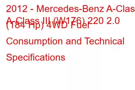 2012 - Mercedes-Benz A-Class
A-Class III (W176) 220 2.0 (184 Hp) 4WD Fuel Consumption and Technical Specifications