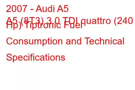 2007 - Audi A5
A5 (8T3) 3.0 TDI quattro (240 Hp) Tiptronic Fuel Consumption and Technical Specifications