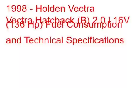 1998 - Holden Vectra
Vectra Hatcback (B) 2.0 i 16V (136 Hp) Fuel Consumption and Technical Specifications