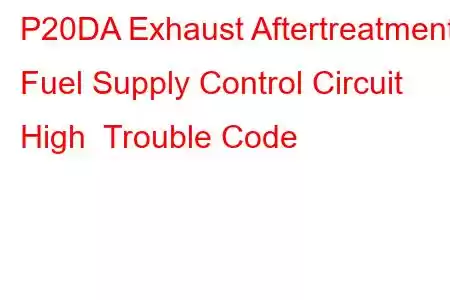 P20DA Exhaust Aftertreatment Fuel Supply Control Circuit High Trouble Code