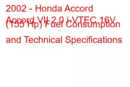 2002 - Honda Accord
Accord VII 2.0 i-VTEC 16V (155 Hp) Fuel Consumption and Technical Specifications