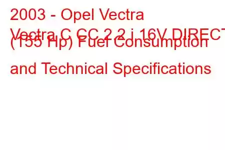 2003 - Opel Vectra
Vectra C CC 2.2 i 16V DIRECT (155 Hp) Fuel Consumption and Technical Specifications