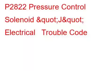 P2822 Pressure Control Solenoid "J" Electrical Trouble Code