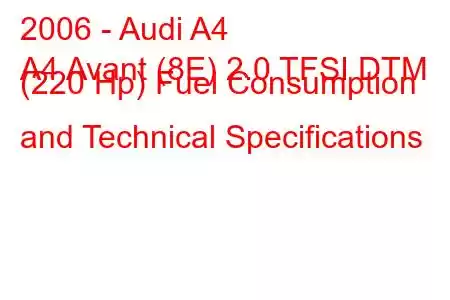 2006 - Audi A4
A4 Avant (8E) 2.0 TFSI DTM (220 Hp) Fuel Consumption and Technical Specifications