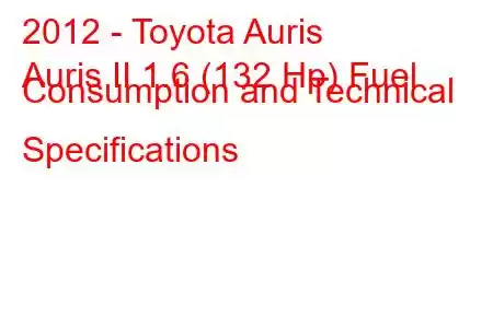 2012 - Toyota Auris
Auris II 1.6 (132 Hp) Fuel Consumption and Technical Specifications