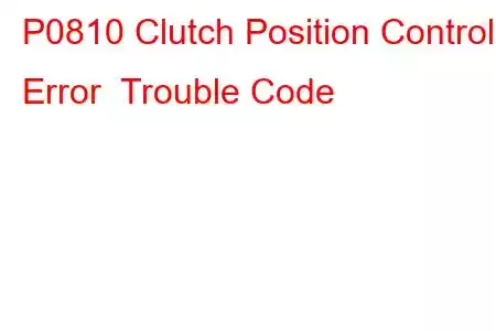 P0810 Clutch Position Control Error Trouble Code