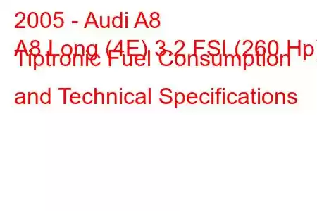 2005 - Audi A8
A8 Long (4E) 3.2 FSI (260 Hp) Tiptronic Fuel Consumption and Technical Specifications