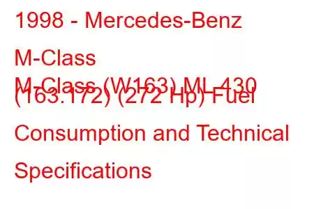 1998 - Mercedes-Benz M-Class
M-Class (W163) ML 430 (163.172) (272 Hp) Fuel Consumption and Technical Specifications