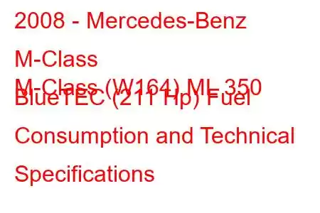 2008 - Mercedes-Benz M-Class
M-Class (W164) ML 350 BlueTEC (211 Hp) Fuel Consumption and Technical Specifications