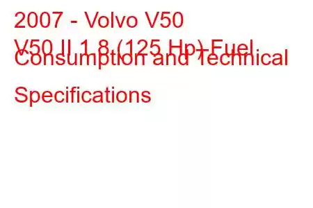 2007 - Volvo V50
V50 II 1.8 (125 Hp) Fuel Consumption and Technical Specifications