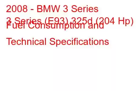 2008 - BMW 3 Series
3 Series (E93) 325d (204 Hp) Fuel Consumption and Technical Specifications