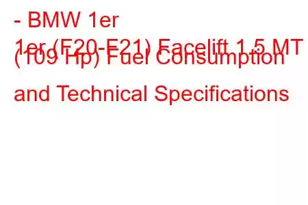 - BMW 1er
1er (F20-F21) Facelift 1.5 MT (109 Hp) Fuel Consumption and Technical Specifications