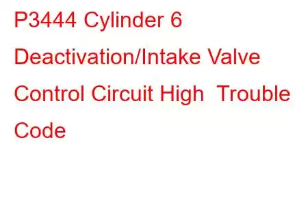 P3444 Cylinder 6 Deactivation/Intake Valve Control Circuit High Trouble Code