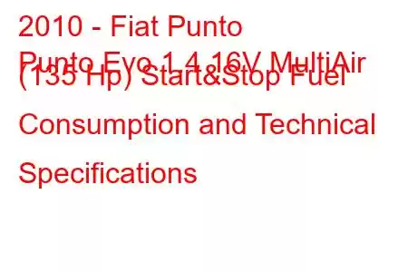 2010 - Fiat Punto
Punto Evo 1.4 16V MultiAir (135 Hp) Start&Stop Fuel Consumption and Technical Specifications