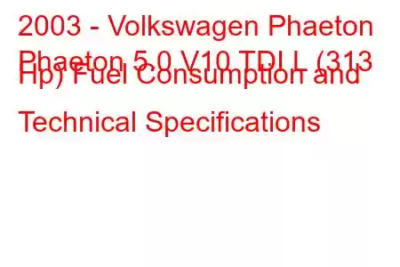 2003 - Volkswagen Phaeton
Phaeton 5.0 V10 TDI L (313 Hp) Fuel Consumption and Technical Specifications