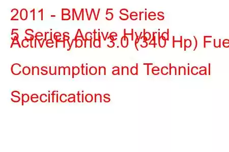 2011 - BMW 5 Series
5 Series Active Hybrid ActiveHybrid 3.0 (340 Hp) Fuel Consumption and Technical Specifications