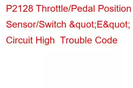  P2128 Throttle/Pedal Position Sensor/Switch "E" Circuit High Trouble Code