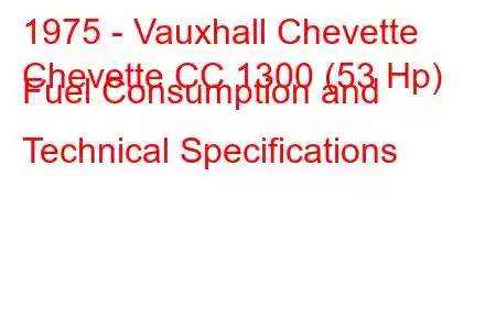 1975 - Vauxhall Chevette
Chevette CC 1300 (53 Hp) Fuel Consumption and Technical Specifications