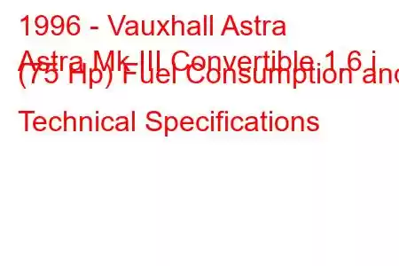 1996 - Vauxhall Astra
Astra Mk III Convertible 1.6 i (75 Hp) Fuel Consumption and Technical Specifications