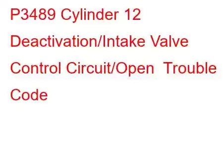 P3489 Cylinder 12 Deactivation/Intake Valve Control Circuit/Open Trouble Code