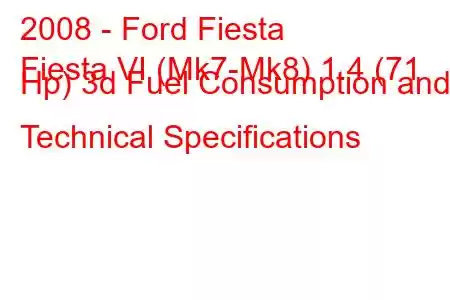 2008 - Ford Fiesta
Fiesta VI (Mk7-Mk8) 1.4 (71 Hp) 3d Fuel Consumption and Technical Specifications