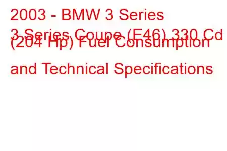 2003 - BMW 3 Series
3 Series Coupe (E46) 330 Cd (204 Hp) Fuel Consumption and Technical Specifications