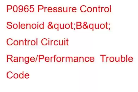 P0965 Pressure Control Solenoid "B" Control Circuit Range/Performance Trouble Code