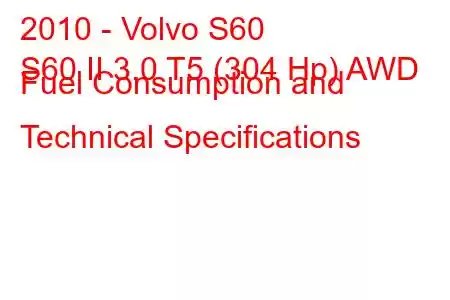 2010 - Volvo S60
S60 II 3.0 T5 (304 Hp) AWD Fuel Consumption and Technical Specifications