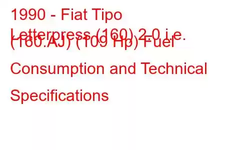 1990 - Fiat Tipo
Letterpress (160) 2.0 i.e. (160.AJ) (109 Hp) Fuel Consumption and Technical Specifications