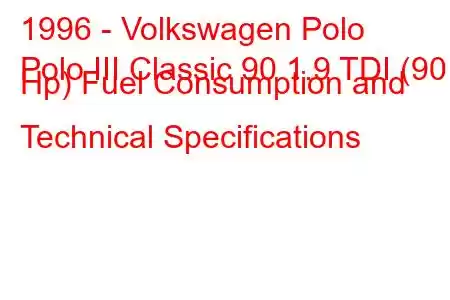 1996 - Volkswagen Polo
Polo III Classic 90 1.9 TDI (90 Hp) Fuel Consumption and Technical Specifications