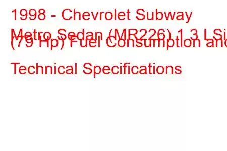 1998 - Chevrolet Subway
Metro Sedan (MR226) 1.3 LSi (79 Hp) Fuel Consumption and Technical Specifications