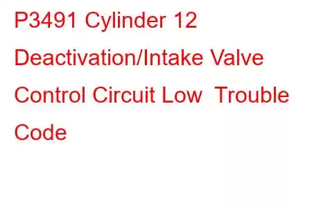 P3491 Cylinder 12 Deactivation/Intake Valve Control Circuit Low Trouble Code