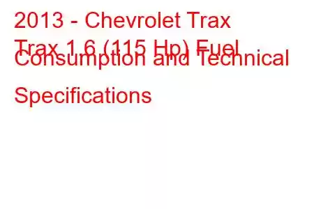 2013 - Chevrolet Trax
Trax 1.6 (115 Hp) Fuel Consumption and Technical Specifications