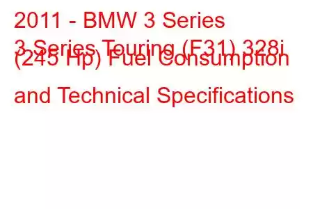 2011 - BMW 3 Series
3 Series Touring (F31) 328i (245 Hp) Fuel Consumption and Technical Specifications