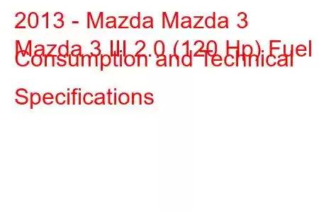 2013 - Mazda Mazda 3
Mazda 3 III 2.0 (120 Hp) Fuel Consumption and Technical Specifications