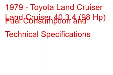 1979 - Toyota Land Cruiser
Land Cruiser 40 3.4 (98 Hp) Fuel Consumption and Technical Specifications