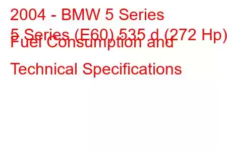 2004 - BMW 5 Series
5 Series (E60) 535 d (272 Hp) Fuel Consumption and Technical Specifications