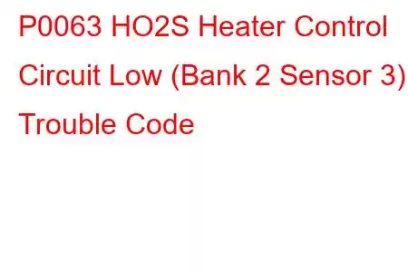 P0063 HO2S Heater Control Circuit Low (Bank 2 Sensor 3) Trouble Code