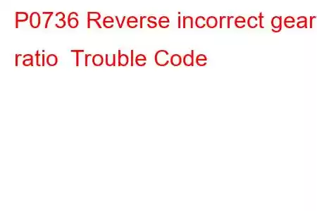 P0736 Reverse incorrect gear ratio Trouble Code