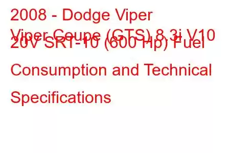 2008 - Dodge Viper
Viper Coupe (GTS) 8.3i V10 20V SRT-10 (600 Hp) Fuel Consumption and Technical Specifications