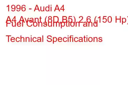 1996 - Audi A4
A4 Avant (8D,B5) 2.6 (150 Hp) Fuel Consumption and Technical Specifications