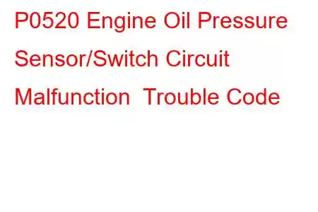 P0520 Engine Oil Pressure Sensor/Switch Circuit Malfunction Trouble Code