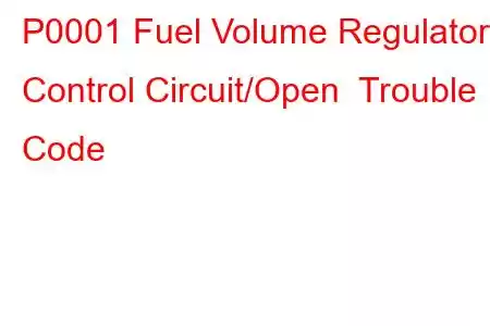 P0001 Fuel Volume Regulator Control Circuit/Open Trouble Code