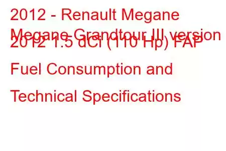 2012 - Renault Megane
Megane Grandtour III version 2012 1.5 dCi (110 Hp) FAP Fuel Consumption and Technical Specifications