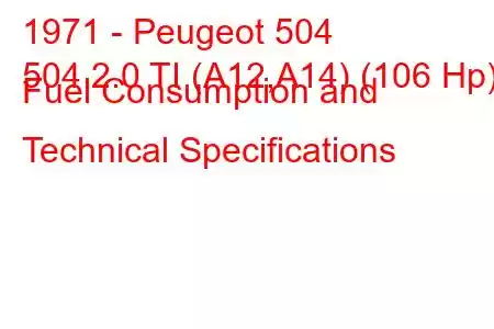 1971 - Peugeot 504
504 2.0 TI (A12,A14) (106 Hp) Fuel Consumption and Technical Specifications