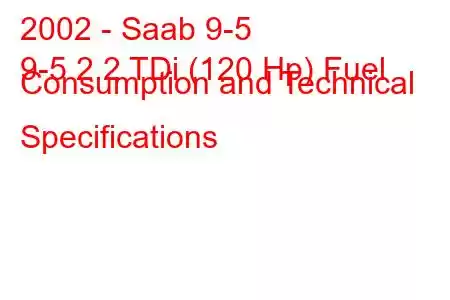 2002 - Saab 9-5
9-5 2.2 TDi (120 Hp) Fuel Consumption and Technical Specifications