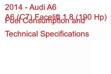 2014 - Audi A6
A6 (C7) Facelift 1.8 (190 Hp) Fuel Consumption and Technical Specifications