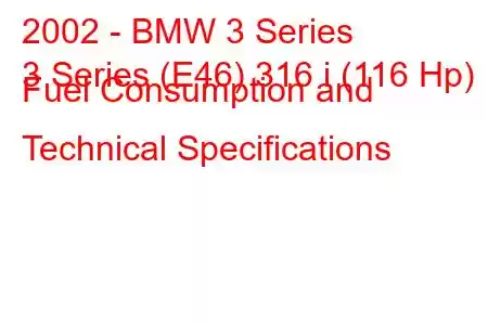 2002 - BMW 3 Series
3 Series (E46) 316 i (116 Hp) Fuel Consumption and Technical Specifications