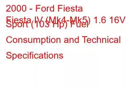 2000 - Ford Fiesta
Fiesta IV (Mk4-Mk5) 1.6 16V Sport (103 Hp) Fuel Consumption and Technical Specifications