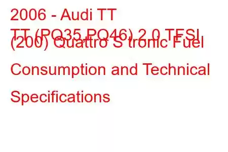 2006 - Audi TT
TT (PQ35,PQ46) 2.0 TFSI (200) Quattro S tronic Fuel Consumption and Technical Specifications